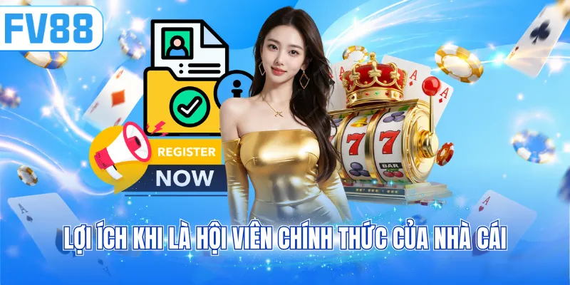 Lợi ích khi là hội viên chính thức của nhà cái